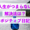 人生がつまらない解消法は？「ポジティブ日記」